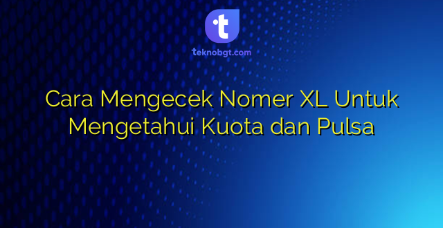 Cara Mengecek Nomer XL Untuk Mengetahui Kuota dan Pulsa