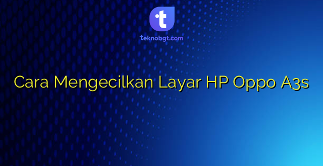 Cara Mengecilkan Layar HP Oppo A3s