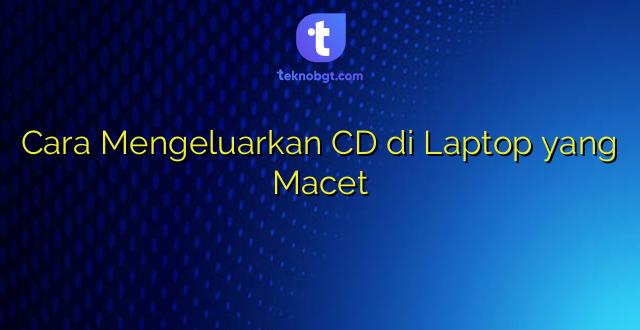 Cara Mengeluarkan CD di Laptop yang Macet