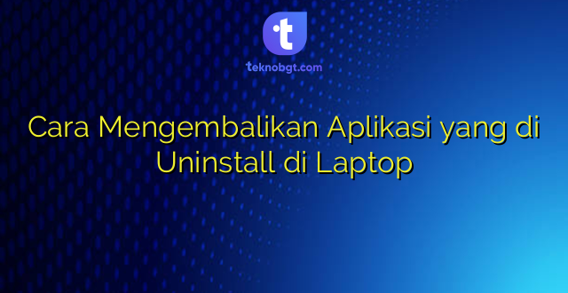 Cara Mengembalikan Aplikasi yang di Uninstall di Laptop
