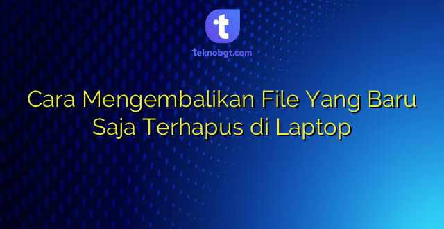 Cara Mengembalikan File Yang Baru Saja Terhapus di Laptop