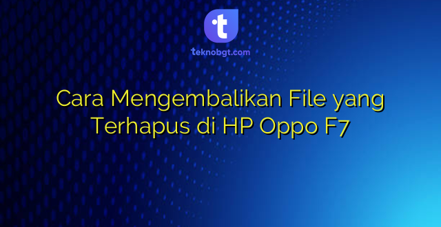 Cara Mengembalikan File yang Terhapus di HP Oppo F7