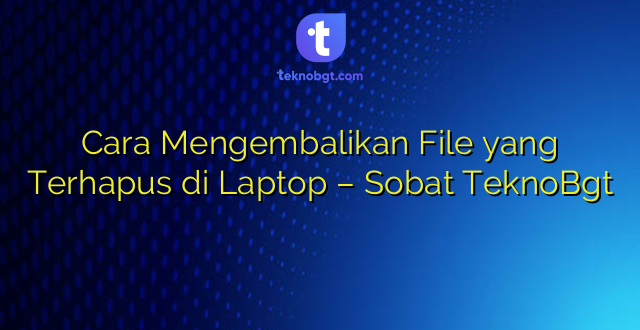 Cara Mengembalikan File yang Terhapus di Laptop – Sobat TeknoBgt