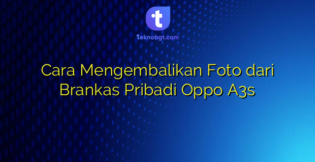 Cara Mengembalikan Foto dari Brankas Pribadi Oppo A3s
