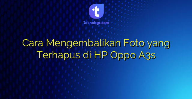 Cara Mengembalikan Foto yang Terhapus di HP Oppo A3s