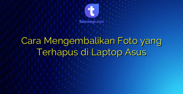 Cara Mengembalikan Foto yang Terhapus di Laptop Asus