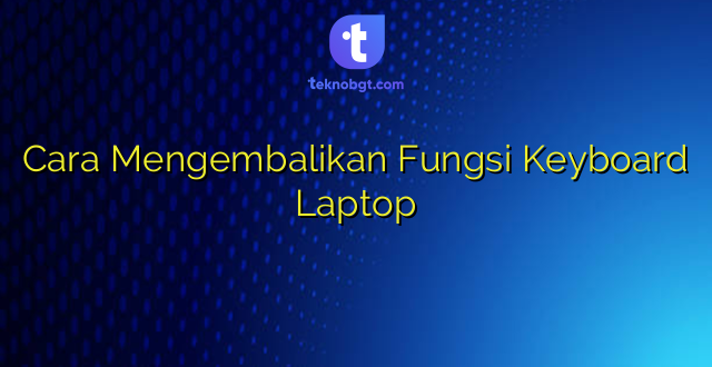 Cara Mengembalikan Fungsi Keyboard Laptop