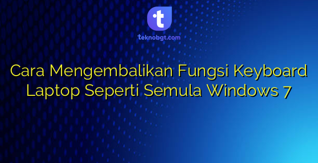 Cara Mengembalikan Fungsi Keyboard Laptop Seperti Semula Windows 7