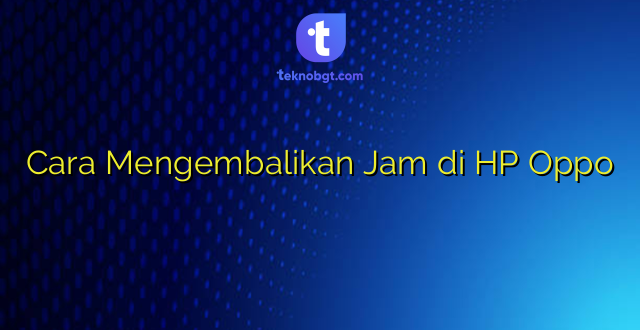 Cara Mengembalikan Jam di HP Oppo
