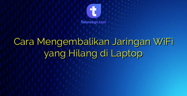 Cara Mengembalikan Jaringan WiFi yang Hilang di Laptop