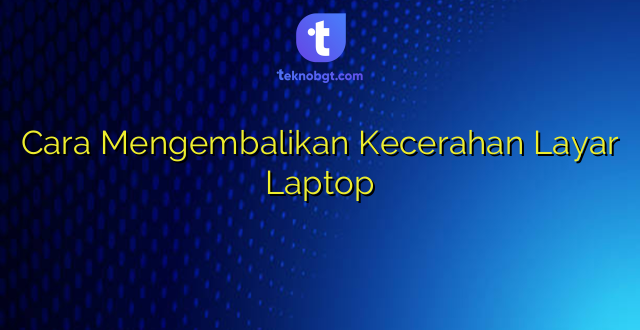 Cara Mengembalikan Kecerahan Layar Laptop