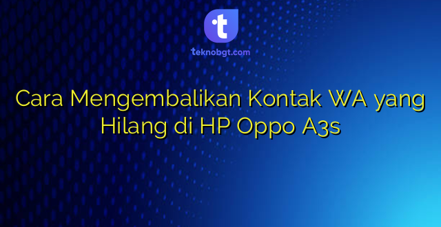Cara Mengembalikan Kontak WA yang Hilang di HP Oppo A3s