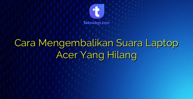Cara Mengembalikan Suara Laptop Acer Yang Hilang