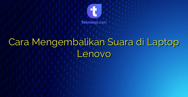 Cara Mengembalikan Suara di Laptop Lenovo