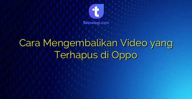 Cara Mengembalikan Video yang Terhapus di Oppo
