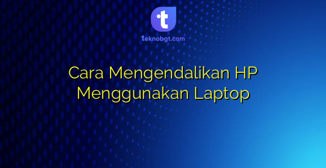 Cara Mengendalikan HP Menggunakan Laptop