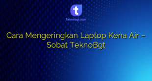 Cara Mengeringkan Laptop Kena Air – Sobat TeknoBgt