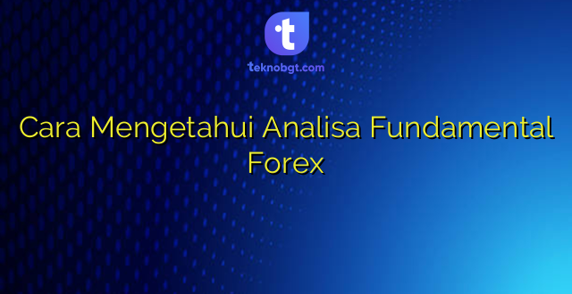 Cara Mengetahui Analisa Fundamental Forex