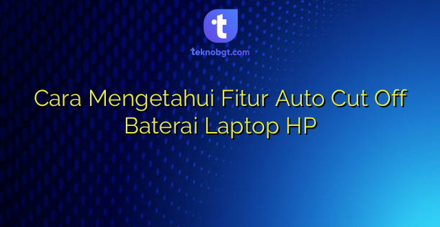 Cara Mengetahui Fitur Auto Cut Off Baterai Laptop HP