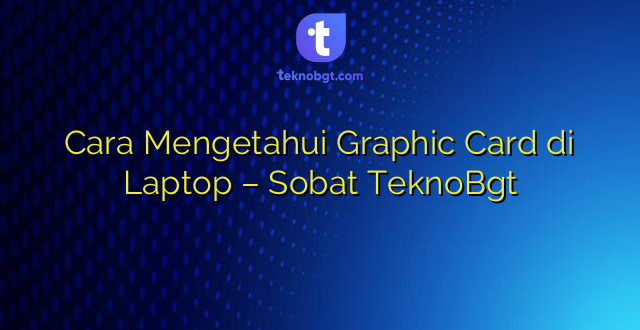 Cara Mengetahui Graphic Card di Laptop – Sobat TeknoBgt