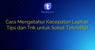 Cara Mengetahui Kecepatan Laptop: Tips dan Trik untuk Sobat TeknoBgt