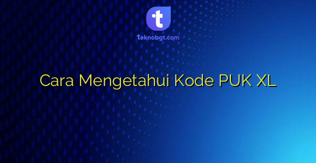 Cara Mengetahui Kode PUK XL