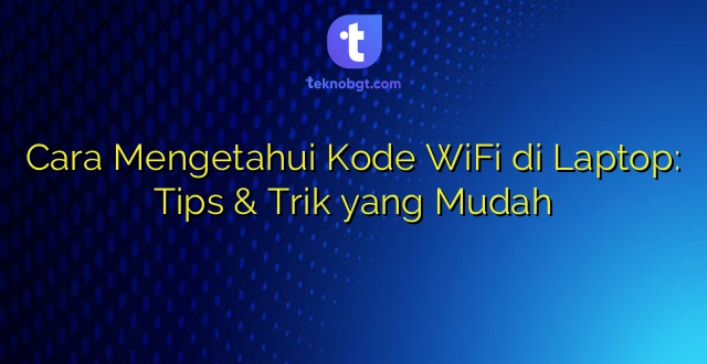 Cara Mengetahui Kode WiFi di Laptop: Tips & Trik yang Mudah