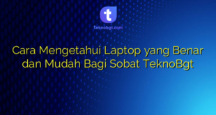 Cara Mengetahui Laptop yang Benar dan Mudah Bagi Sobat TeknoBgt