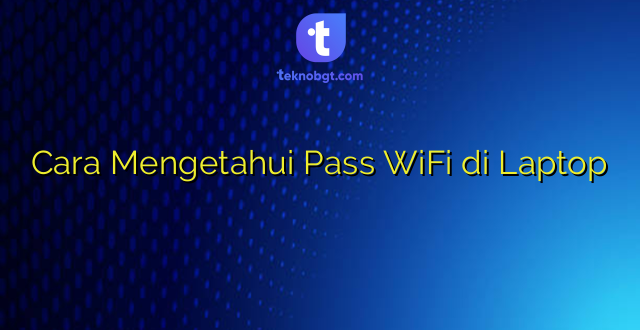 Cara Mengetahui Pass WiFi di Laptop
