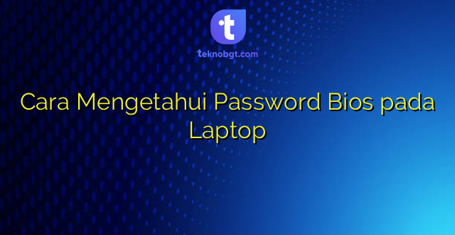 Cara Mengetahui Password Bios pada Laptop