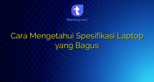 Cara Mengetahui Spesifikasi Laptop yang Bagus