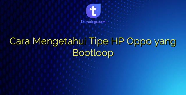 Cara Mengetahui Tipe HP Oppo yang Bootloop
