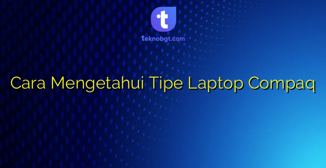 Cara Mengetahui Tipe Laptop Compaq