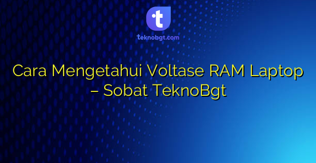 Cara Mengetahui Voltase RAM Laptop – Sobat TeknoBgt