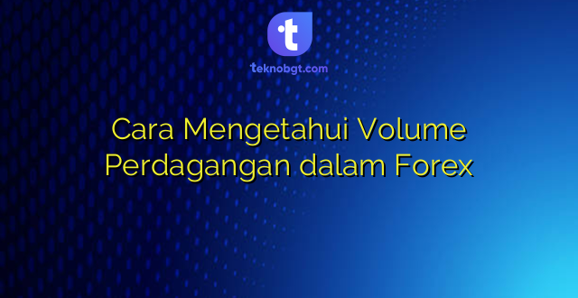 Cara Mengetahui Volume Perdagangan dalam Forex