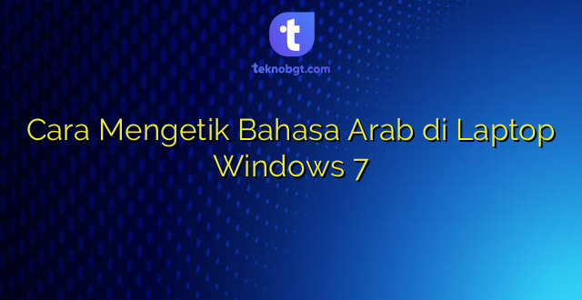 Cara Mengetik Bahasa Arab di Laptop Windows 7