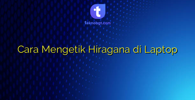 Cara Mengetik Hiragana di Laptop