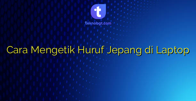 Cara Mengetik Huruf Jepang di Laptop