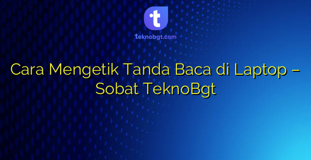 Cara Mengetik Tanda Baca di Laptop – Sobat TeknoBgt