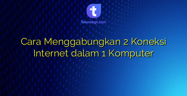 Cara Menggabungkan 2 Koneksi Internet dalam 1 Komputer