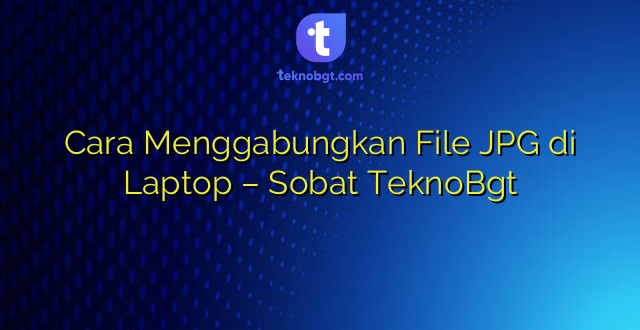 Cara Menggabungkan File JPG di Laptop – Sobat TeknoBgt