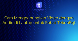 Cara Menggabungkan Video dengan Audio di Laptop untuk Sobat TeknoBgt
