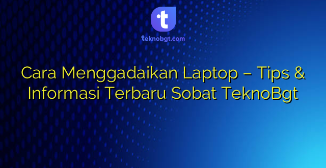 Cara Menggadaikan Laptop – Tips & Informasi Terbaru Sobat TeknoBgt
