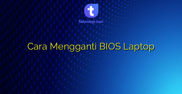 Cara Mengganti BIOS Laptop