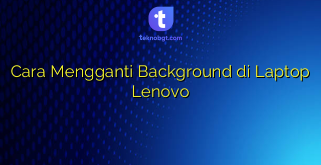 Cara Mengganti Background di Laptop Lenovo