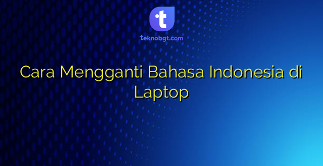Cara Mengganti Bahasa Indonesia di Laptop