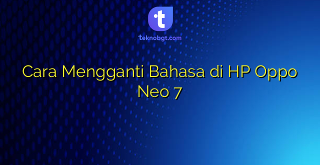 Cara Mengganti Bahasa di HP Oppo Neo 7