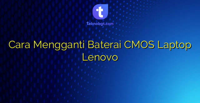 Cara Mengganti Baterai CMOS Laptop Lenovo