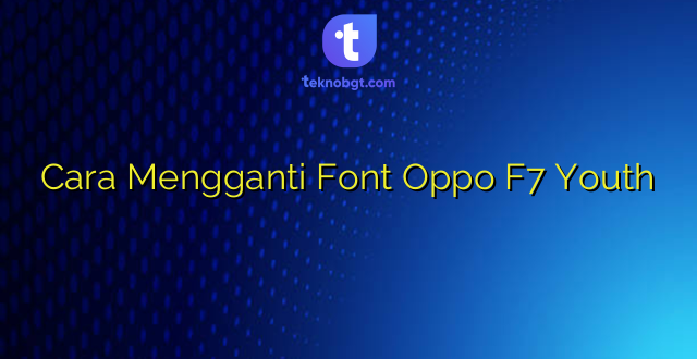 Cara Mengganti Font Oppo F7 Youth