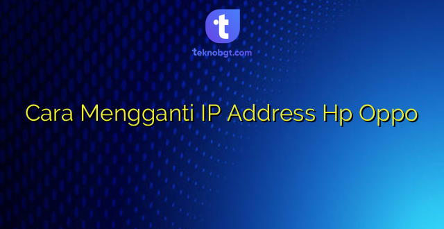 Cara Mengganti IP Address Hp Oppo